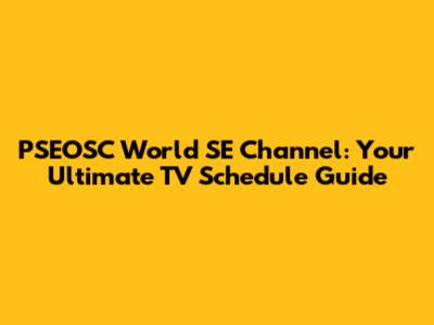 PSEOSC World SE Channel: Your Ultimate TV Schedule Guide