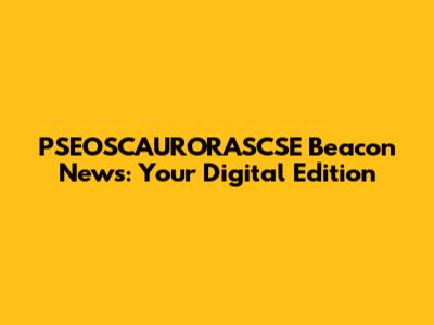 PSEOSCAURORASCSE Beacon News: Your Digital Edition