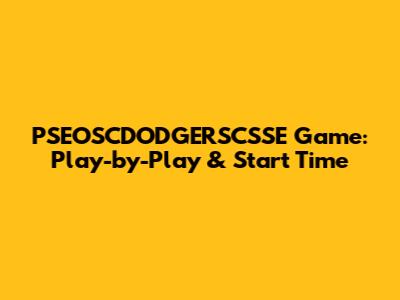 PSEOSCDODGERSCSSE Game: Play-by-Play & Start Time
