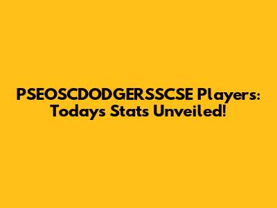 PSEOSCDODGERSSCSE Players: Today's Stats Unveiled!