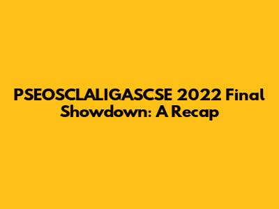 PSEOSCLALIGASCSE 2022 Final Showdown: A Recap