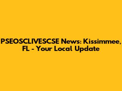 PSEOSCLIVESCSE News: Kissimmee, FL - Your Local Update