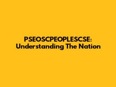 PSEOSCPEOPLESCSE: Understanding The Nation