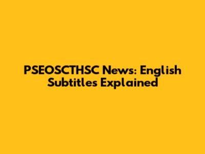 PSEOSCTHSC News: English Subtitles Explained