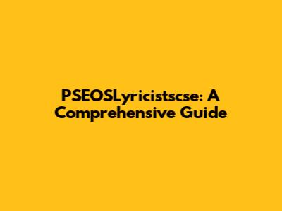 PSEOSLyricistscse: A Comprehensive Guide