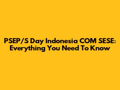 PSEP/S Day Indonesia COM SESE: Everything You Need To Know