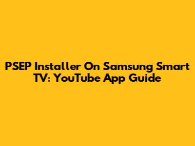 PSEP Installer On Samsung Smart TV: YouTube App Guide