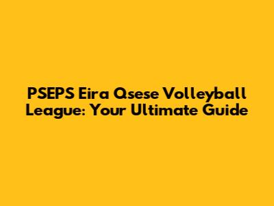 PSEPS Eira Qsese Volleyball League: Your Ultimate Guide