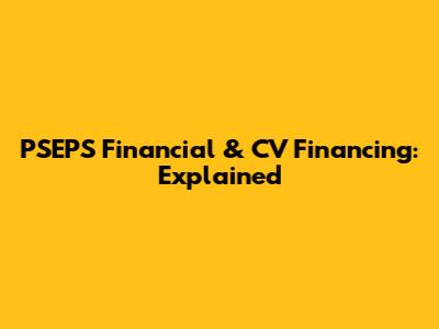PSEPS Financial & CV Financing: Explained