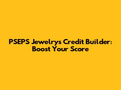 PSEPS Jewelry's Credit Builder: Boost Your Score