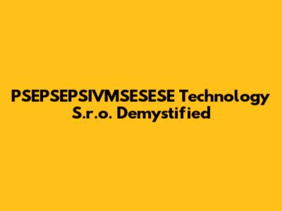 PSEPSEPSIVMSESESE Technology S.r.o. Demystified