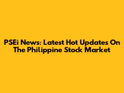 PSEi News: Latest Hot Updates On The Philippine Stock Market
