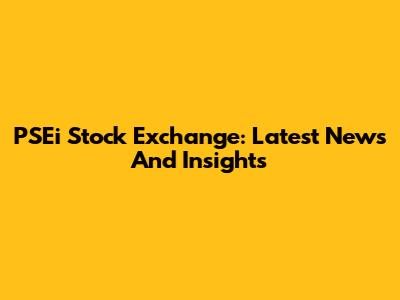 PSEi Stock Exchange: Latest News And Insights