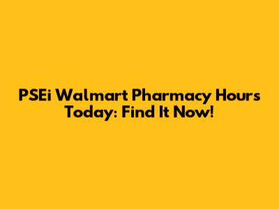PSEi Walmart Pharmacy Hours Today: Find It Now!