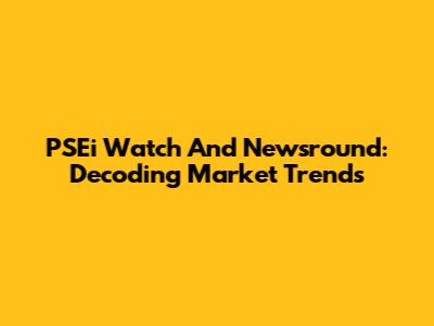 PSEi Watch And Newsround: Decoding Market Trends