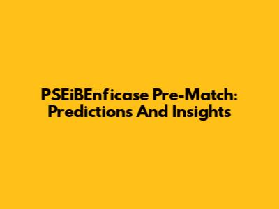 PSEiBEnficase Pre-Match: Predictions And Insights
