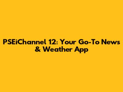 PSEiChannel 12: Your Go-To News & Weather App