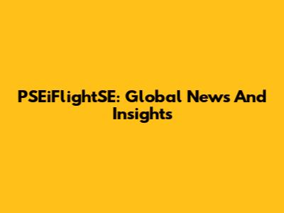 PSEiFlightSE: Global News And Insights