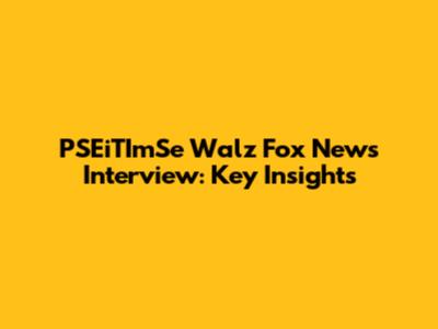 PSEiTImSe Walz Fox News Interview: Key Insights