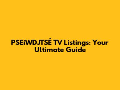 PSEiWDJTSÉ TV Listings: Your Ultimate Guide