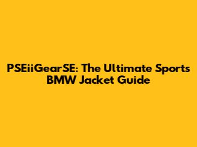 PSEiiGearSE: The Ultimate Sports BMW Jacket Guide