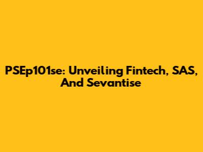 PSEp101se: Unveiling Fintech, SAS, And Sevantise