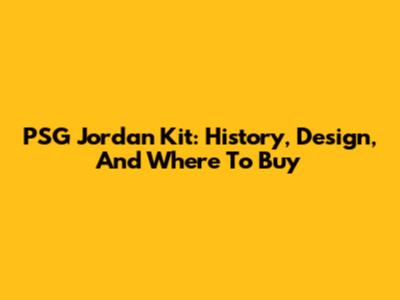PSG Jordan Kit: History, Design, And Where To Buy