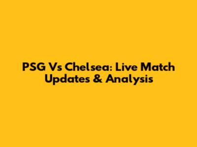 PSG Vs Chelsea: Live Match Updates & Analysis