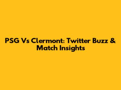 PSG Vs Clermont: Twitter Buzz & Match Insights