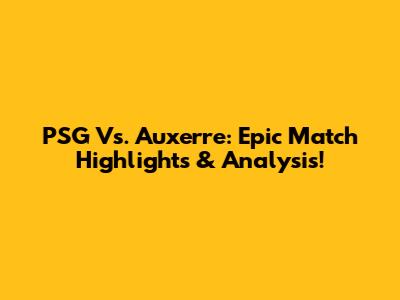 PSG Vs. Auxerre: Epic Match Highlights & Analysis!
