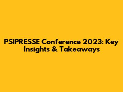 PSIPRESSE Conference 2023: Key Insights & Takeaways