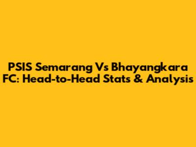 PSIS Semarang Vs Bhayangkara FC: Head-to-Head Stats & Analysis