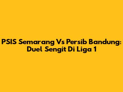 PSIS Semarang Vs Persib Bandung: Duel Sengit Di Liga 1