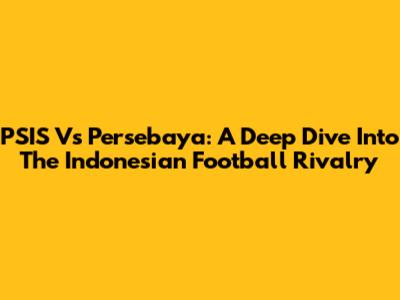 PSIS Vs Persebaya: A Deep Dive Into The Indonesian Football Rivalry