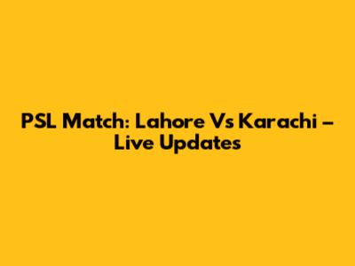 PSL Match: Lahore Vs Karachi – Live Updates