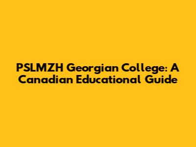 PSLMZH Georgian College: A Canadian Educational Guide