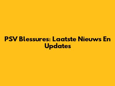 PSV Blessures: Laatste Nieuws En Updates