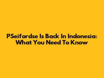 PSeifordse Is Back In Indonesia: What You Need To Know