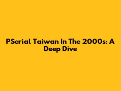 PSerial Taiwan In The 2000s: A Deep Dive