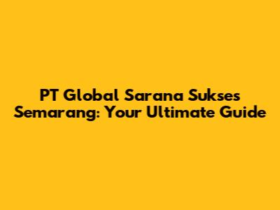 PT Global Sarana Sukses Semarang: Your Ultimate Guide