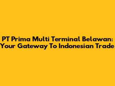 PT Prima Multi Terminal Belawan: Your Gateway To Indonesian Trade