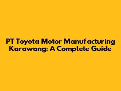 PT Toyota Motor Manufacturing Karawang: A Complete Guide