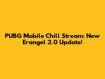 PUBG Mobile Chill Stream: New Erangel 2.0 Update!