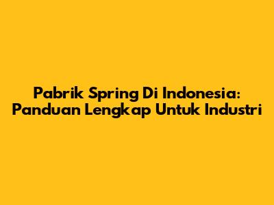 Pabrik Spring Di Indonesia: Panduan Lengkap Untuk Industri