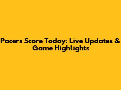 Pacers Score Today: Live Updates & Game Highlights