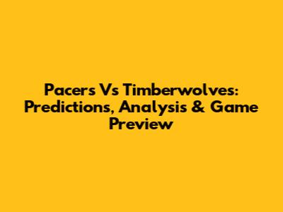 Pacers Vs Timberwolves: Predictions, Analysis & Game Preview