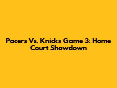 Pacers Vs. Knicks Game 3: Home Court Showdown