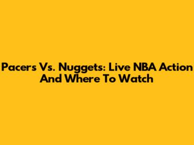 Pacers Vs. Nuggets: Live NBA Action And Where To Watch