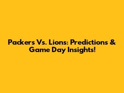 Packers Vs. Lions: Predictions & Game Day Insights!