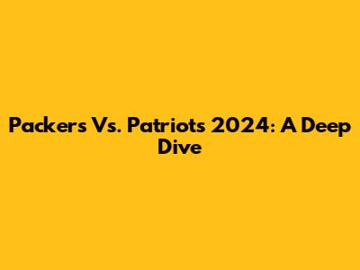 Packers Vs. Patriots 2024: A Deep Dive